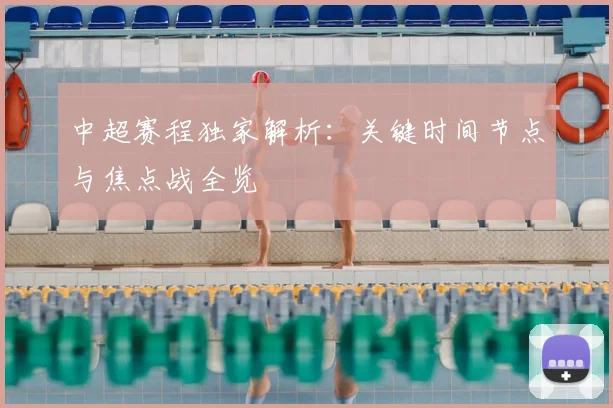 中超赛程独家解析:关键时间节点与焦点战全览