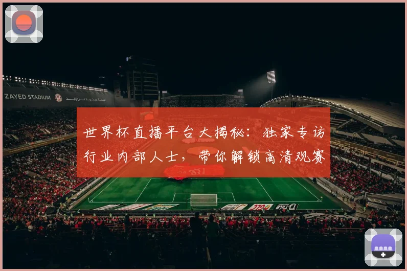 世界杯直播平台大揭秘：独家专访行业内部人士，带你解锁高清观赛渠道