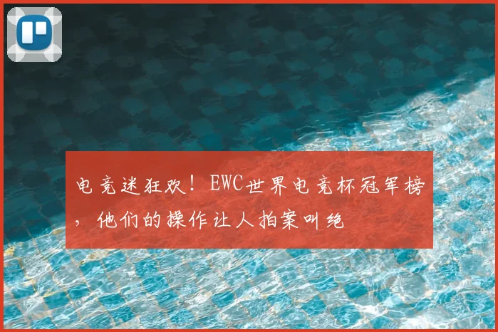 电竞迷狂欢!EWC世界电竞杯冠军榜,他们的操作让人拍案叫绝