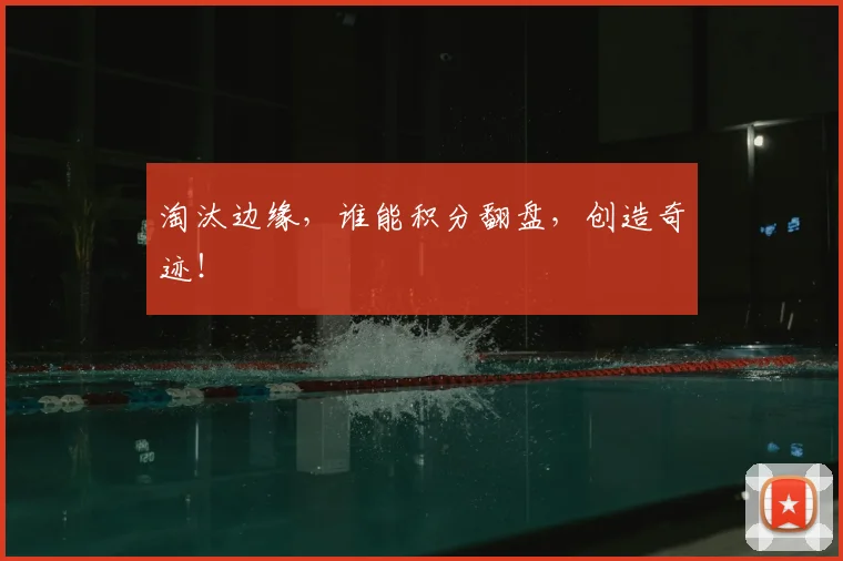 淘汰边缘，谁能积分翻盘，创造奇迹！