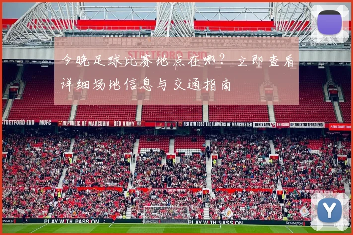 今晚足球比赛地点在哪?立即查看详细场地信息与交通指南